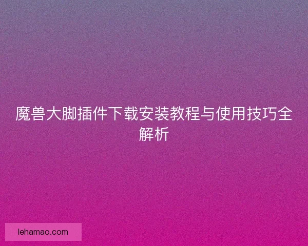 魔兽大脚插件下载安装教程与使用技巧全解析